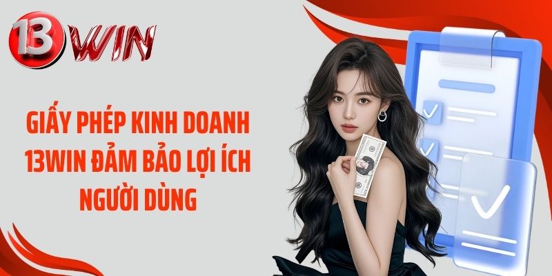 Giấy phép kinh doanh 13WIN đảm bảo lợi ích người dùng