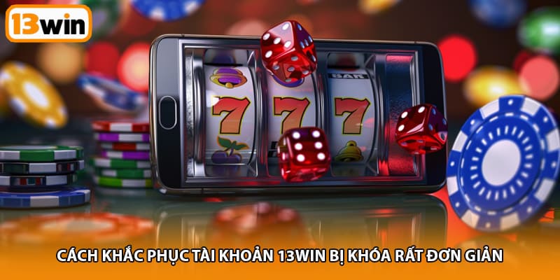 Cách khắc phục tài khoản 13WIN bị khóa rất đơn giản